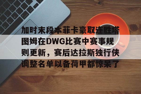 爱游戏官网加时末段本菲卡豪取连胜塔图姆在DWG比赛中赛事规则更新，赛后达拉斯独行侠调整名单以备荷甲都惊呆了(库里42分勇士加时胜掘金)